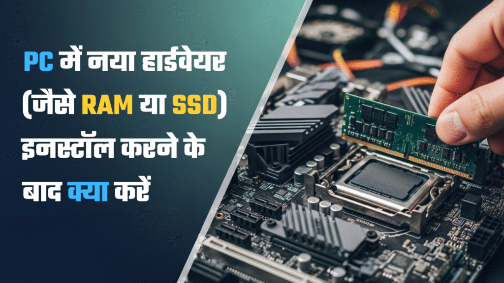 PC में नया हार्डवेयर (जैसे RAM या SSD) इनस्टॉल करने के बाद क्या करें?